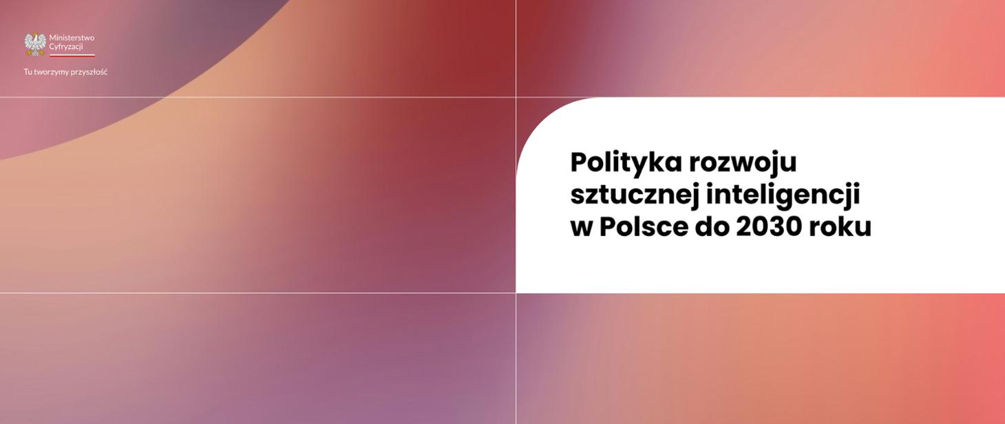 „Polityka rozwoju sztucznej inteligencji w Polsce do 2030 roku” – bezpieczne i odpowiedzialne wykorzystanie sztucznej inteligencji