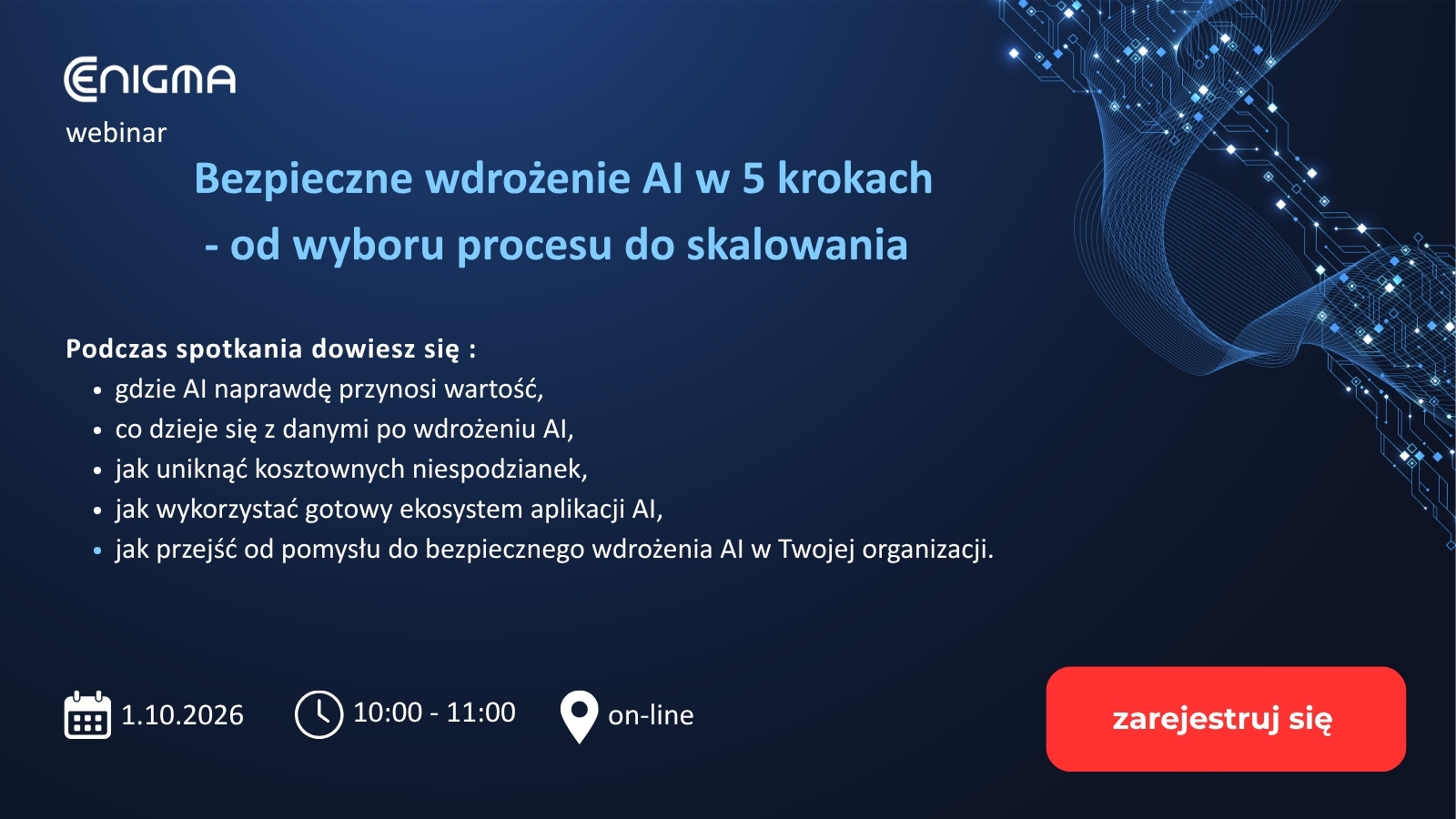 Enigma zaprasza na webinarium „Bezpieczne wdrożenie AI w 5 krokach – od wyboru procesu do skalowania”. Enigma zaprasza na webinarium „Bezpieczne wdrożenie AI w 5 krokach – od wyboru procesu do skalowania”.